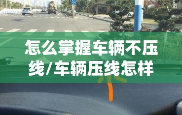 怎么掌握车辆不压线/车辆压线怎样知道是否正常