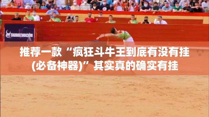 推荐一款“疯狂斗牛王到底有没有挂(必备神器)	”其实真的确实有挂
