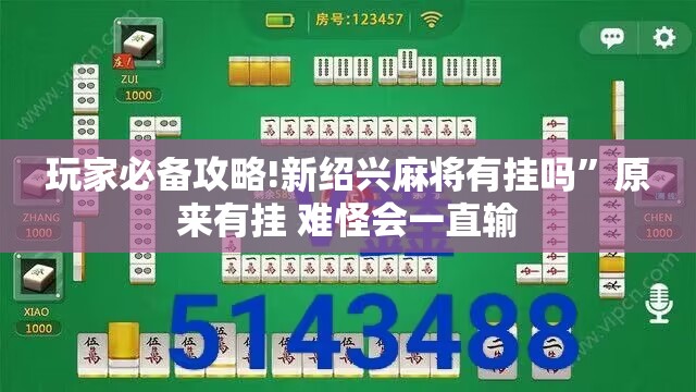玩家必备攻略!新绍兴麻将有挂吗	”原来有挂 难怪会一直输