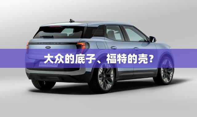 大众的底子、福特的壳？