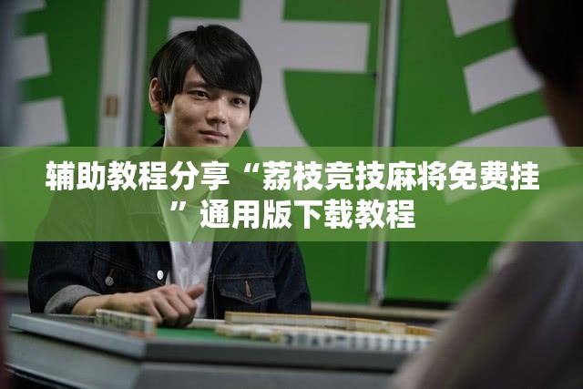 辅助教程分享“荔枝竞技麻将免费挂”通用版下载教程