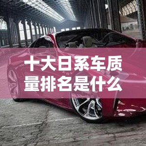 十大日系车质量排名是什么？
