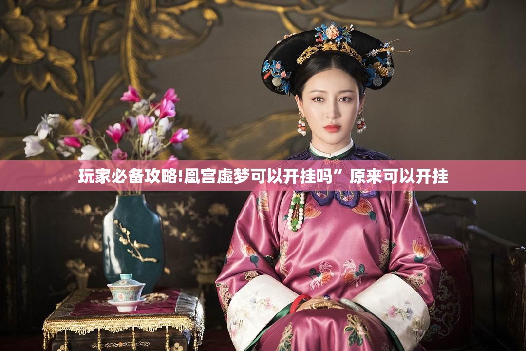 玩家必备攻略!凰宫虚梦可以开挂吗”原来可以开挂