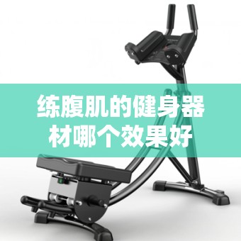 练腹肌的健身器材哪个效果好 练腹肌的健身器材哪个效果好