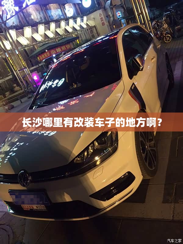 长沙哪里有改装车子的地方啊? 长沙哪里有改装车子的地方啊?