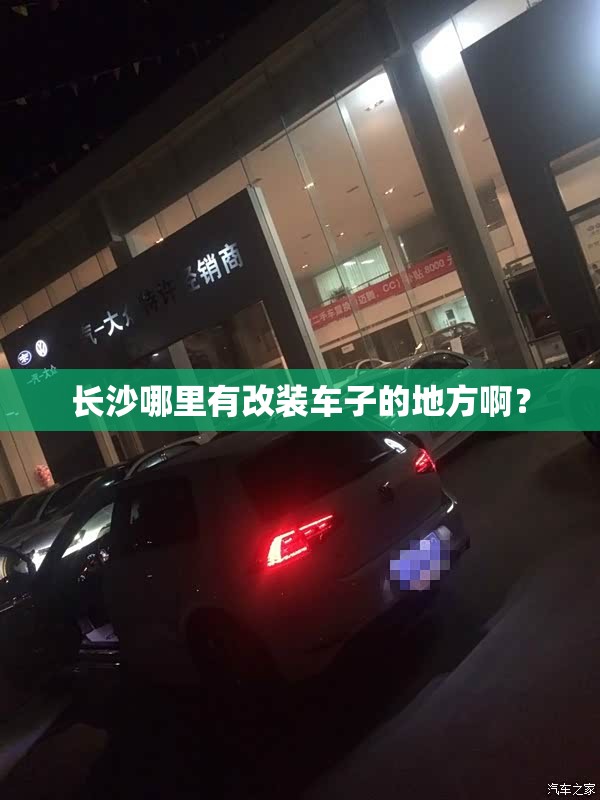 长沙哪里有改装车子的地方啊? 长沙哪里有改装车子的地方啊?