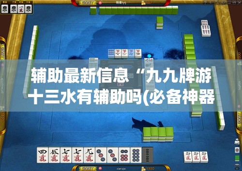 辅助最新信息“九九牌游十三水有辅助吗(必备神器)”其实真的确实有挂