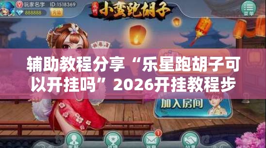 辅助教程分享“乐星跑胡子可以开挂吗”2026开挂教程步骤