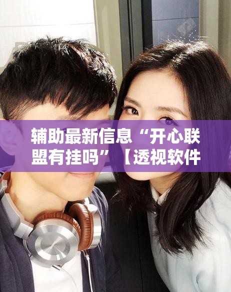 辅助最新信息“开心联盟有挂吗”【透视软件教程分享】