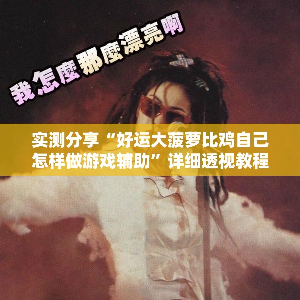 实测分享“好运大菠萝比鸡自己怎样做游戏辅助	”详细透视教程