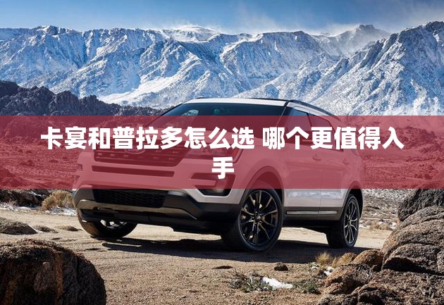 卡宴和普拉多怎么选 哪个更值得入手 卡宴和普拉多怎么选 哪个更值得入手