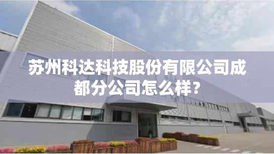 苏州科达科技股份有限公司成都分公司怎么样? 苏州科达科技股份有限公司成都分公司怎么样?