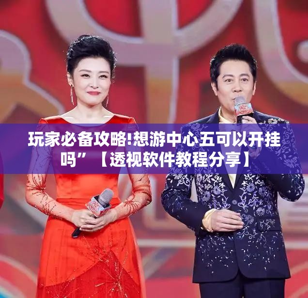 玩家必备攻略!想游中心五可以开挂吗”【透视软件教程分享】