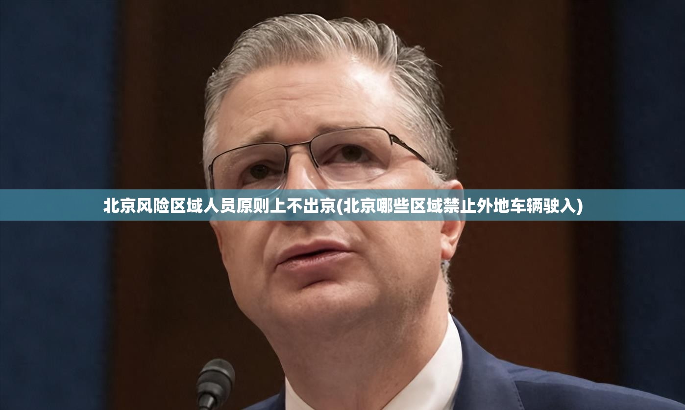 北京风险区域人员原则上不出京(北京哪些区域禁止外地车辆驶入)