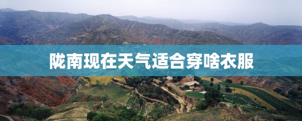 陇南现在天气适合穿啥衣服 陇南现在天气适合穿啥衣服