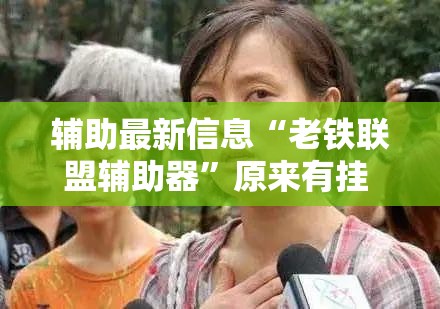 辅助最新信息“老铁联盟辅助器”原来有挂 难怪会一直输
