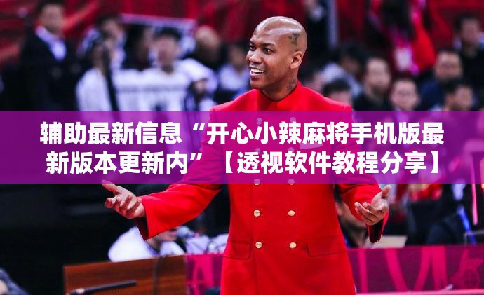 辅助最新信息“开心小辣麻将手机版最新版本更新内”【透视软件教程分享】