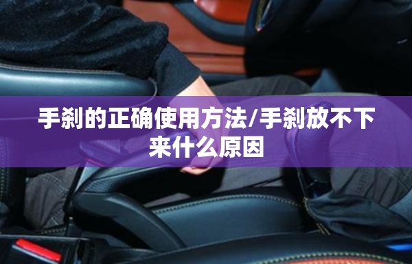 手刹的正确使用方法/手刹放不下来什么原因 手刹的正确使用方法/手刹放不下来什么原因