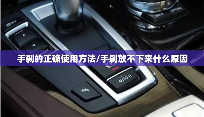 手刹的正确使用方法/手刹放不下来什么原因 手刹的正确使用方法/手刹放不下来什么原因