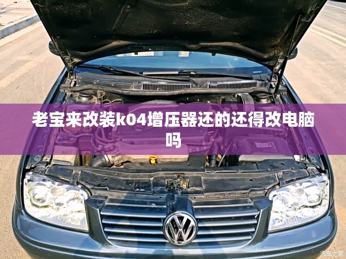 老宝来改装k04增压器还的还得改电脑吗 老宝来改装k04增压器还的还得改电脑吗