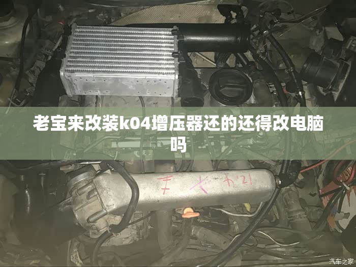 老宝来改装k04增压器还的还得改电脑吗 老宝来改装k04增压器还的还得改电脑吗