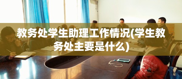 教务处学生助理工作情况(学生教务处主要是什么)