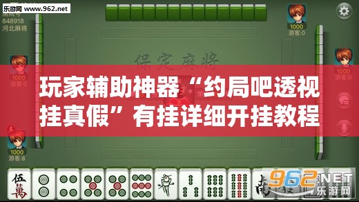 玩家辅助神器“约局吧透视挂真假”有挂详细开挂教程