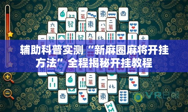 辅助科普实测“新麻圈麻将开挂方法	”全程揭秘开挂教程