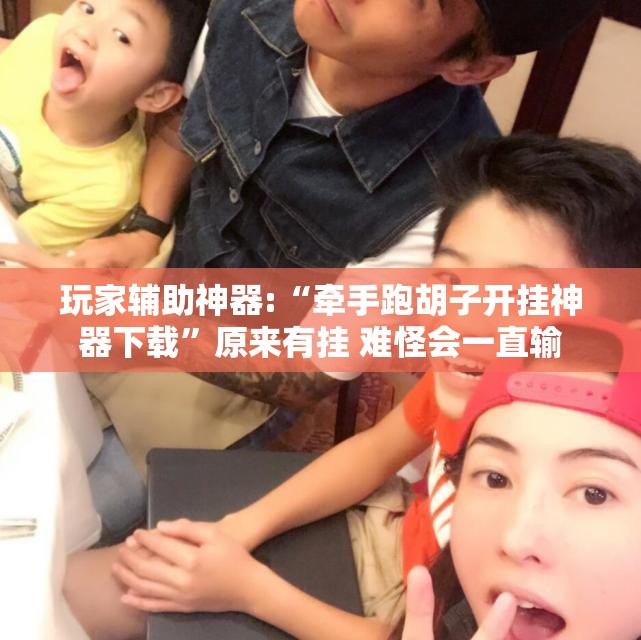 玩家辅助神器:“牵手跑胡子开挂神器下载	”原来有挂 难怪会一直输