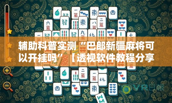 辅助科普实测“巴郎新疆麻将可以开挂吗”【透视软件教程分享】
