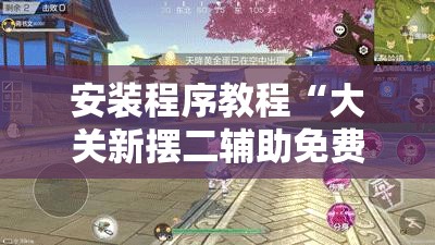 安装程序教程“大关新摆二辅助免费”透视开挂辅助教程