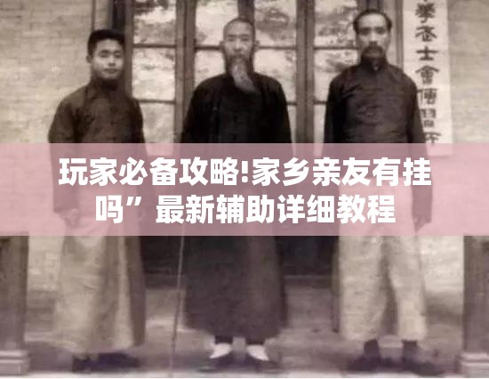 玩家必备攻略!家乡亲友有挂吗”最新辅助详细教程