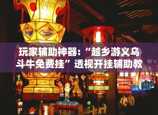 玩家辅助神器:“越乡游义乌斗牛免费挂”透视开挂辅助教程