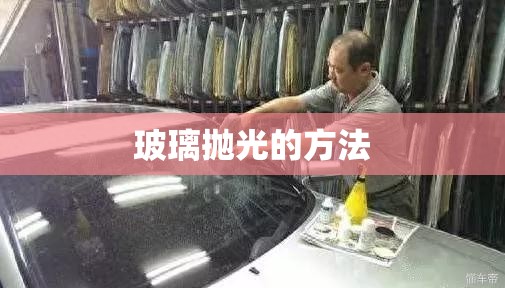 玻璃抛光的方法/玻璃抛光打磨全过程 玻璃抛光的方法/玻璃抛光打磨全过程