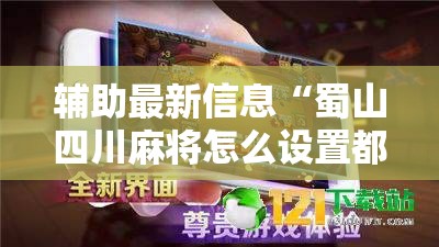 辅助最新信息“蜀山四川麻将怎么设置都是赢”详细透视教程