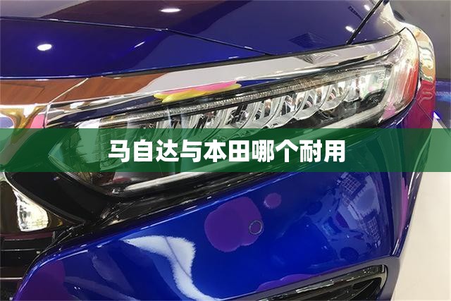 马自达与本田哪个耐用