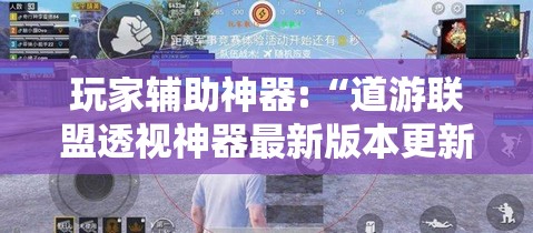 玩家辅助神器:“道游联盟透视神器最新版本更新内容	”辅助透视教程