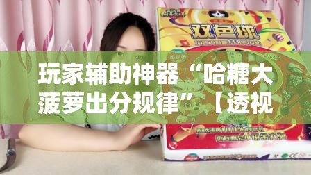玩家辅助神器“哈糖大菠萝出分规律”【透视软件教程分享】