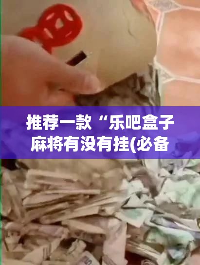 推荐一款“乐吧盒子麻将有没有挂(必备神器)”其实真的确实有挂