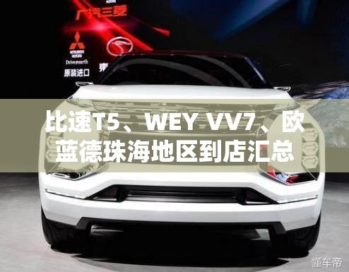 比速T5	、WEY VV7、欧蓝德珠海地区到店汇总