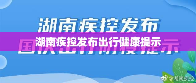 【湖南疾控发布出行健康提示,湖南疾控发布出行健康提示短信】