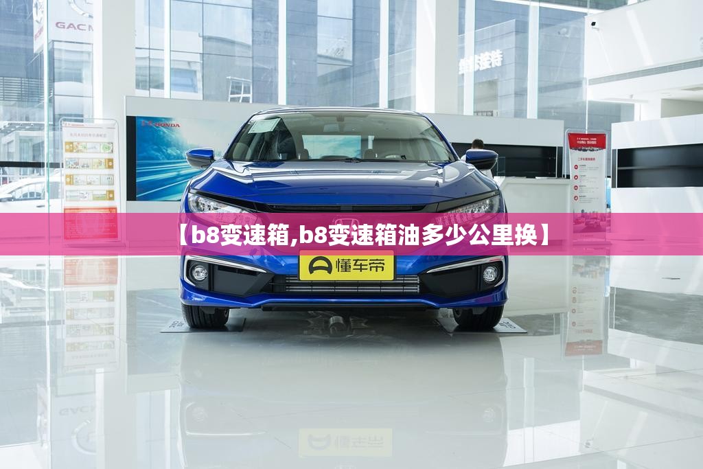 【b8变速箱,b8变速箱油多少公里换】