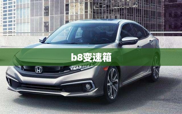 【b8变速箱,b8变速箱油多少公里换】