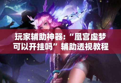 玩家辅助神器:“凰宫虚梦可以开挂吗	”辅助透视教程