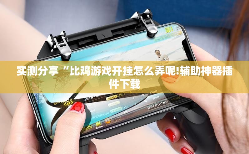 实测分享“比鸡游戏开挂怎么弄呢!辅助神器插件下载