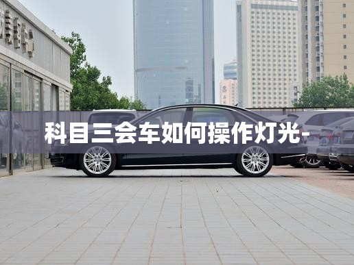 科目三会车如何操作灯光-