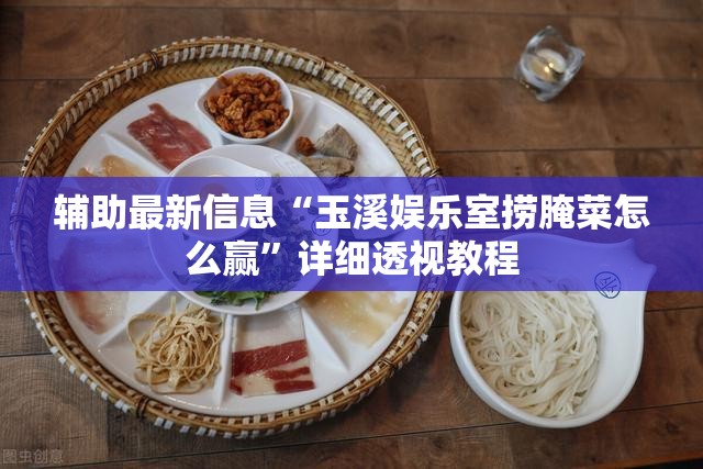 辅助最新信息“玉溪娱乐室捞腌菜怎么赢	”详细透视教程