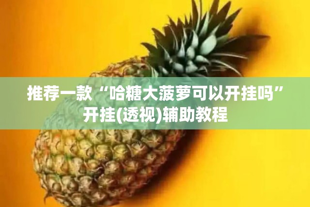 推荐一款“哈糖大菠萝可以开挂吗	”开挂(透视)辅助教程