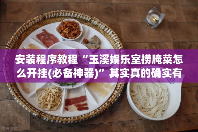 安装程序教程“玉溪娱乐室捞腌菜怎么开挂(必备神器)”其实真的确实有挂