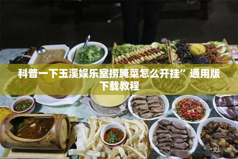 科普一下玉溪娱乐室捞腌菜怎么开挂”通用版下载教程